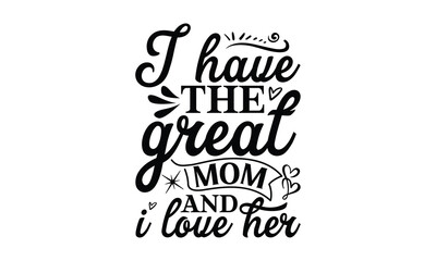 I have the great mom and i love her, Mother's Day t shirt design, Hand drawn typography phrases, Best mather's Svg, Mother's Day funny quotes, typography vector eps 10