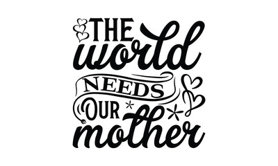The world needs our mother, Mother's Day t shirt design, Hand drawn typography phrases, Best mather's Svg, Mother's Day funny quotes, typography vector eps 10