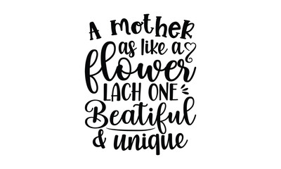A mother as like a flower lach one beatiful & unique, Mother's Day t shirt design, Hand drawn typography phrases, Best mather's Svg, Mother's Day funny quotes, typography vector eps 10