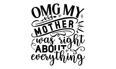 Omg my mother was right about everything, Mother's Day t shirt design, Hand drawn typography phrases, Best mather's Svg, Mother's Day funny quotes, typography vector eps 10