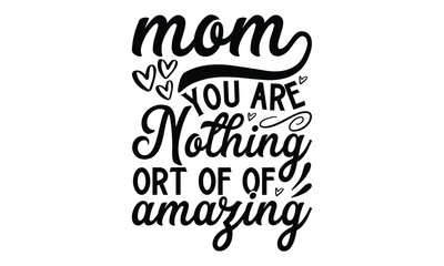 Mom You are nothing ort of of amazing, Mother's Day t shirt design, Hand drawn typography phrases, Best mather's Svg, Mother's Day funny quotes, typography vector eps 10