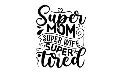 Super mom Super wife super tired, Mother's Day t shirt design, Hand drawn typography phrases, Best mather's Svg, Mother's Day funny quotes, typography vector eps 10