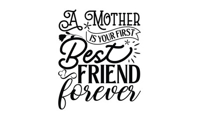 A mother is your first best friend forever, Mother's Day t shirt design, Hand drawn typography phrases, Best mather's Svg, Mother's Day funny quotes, typography vector eps 10