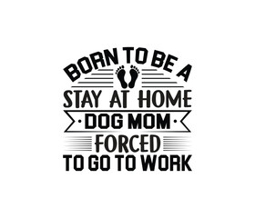 Born To Be A Stay At Home Dog Mom Forced To Go To Work quotes typography lettering for Mother's day t shirt design