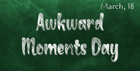 Happy Awkward Moments Day, March 18. Calendar of March Chalk Text Effect, design