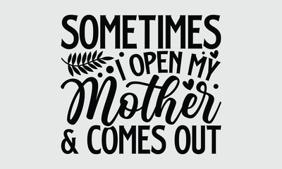 Sometimes I open my mother and comes out- Mother's Day T-shirt Design, Handwritten Design phrase, calligraphic characters, Hand Drawn and vintage vector illustrations, svg, EPS