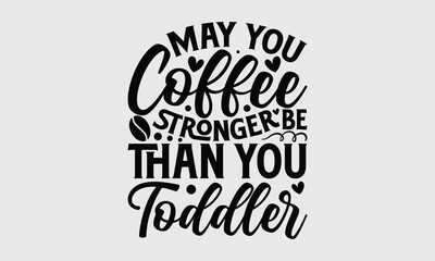 May you coffee be stronger than you toddler- Mother's Day T-shirt Design, Conceptual handwritten phrase calligraphic design, Inspirational vector typography, svg