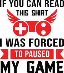 Gaming svg design, IF YOU CAN READ THIS SHIRT I WAS FORCED TO PAUSED MY GAME, new design, unique design, gamer svg design, svg, gaming svg cut files, svg, design, gaming typography, eps.