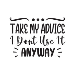 Take My Advice. Don't Use It Anyway. Hand Lettering And Inspiration Positive Quote. Hand Lettered Quote. Modern Calligraphy.