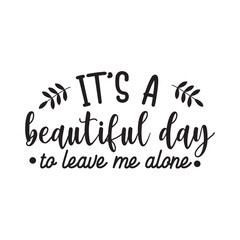 It's A Beautiful Day To Leave Me Alone. Hand Lettering And Inspiration Positive Quote. Hand Lettered Quote. Modern Calligraphy.