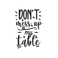 Don't Mess Up My Table. Hand Lettering And Inspiration Positive Quote. Hand Lettered Quote. Modern Calligraphy.