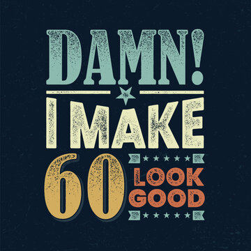 Damn I Make 60 Look Good - Fresh Birthday Design. Good For Poster, Wallpaper, T-Shirt, Gift.