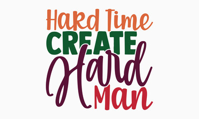 Hard time create hard man- motivational t-shirt design, Hand drawn lettering phrase, Calligraphy graphic design, White background, SVG Files for Cutting, Silhouette, EPS 10