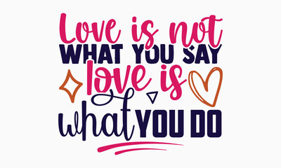 Love is not what you say love is what you do- motivational t-shirt design, Hand drawn lettering phrase, Calligraphy graphic design, White background, SVG Files for Cutting, Silhouette, EPS 10