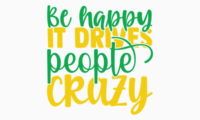 Be happy it drives people crazy- motivational t-shirt design, Hand drawn lettering phrase, Calligraphy graphic design, White background, SVG Files for Cutting, Silhouette, EPS 10