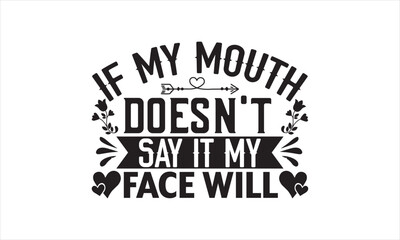 If My Mouth Doesn't Say It My Face Will - Mother's Day T-shirt Design, Handmade calligraphy vector illustration, Isolated on white background, Vector EPS Editable Files, for prints on bags, posters.