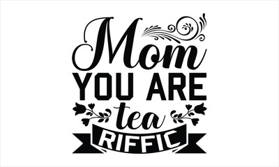 Obraz premium Mom You Are Tea Riffic - Mother's Day SVG Design, Hand drawn lettering phrase isolated on white background, Vector EPS Editable Files, For stickers, Templet, mugs, etc, for Cutting Machine.