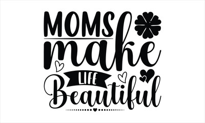 Fototapeta premium Moms Make Life Beautiful - Mother's Day T-shirt SVG Design, Hand drawn lettering phrase isolated on white background, Sarcastic typography, Vector EPS Editable Files, For stickers, Templet, mugs, etc.