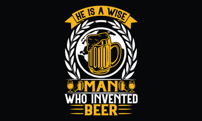 He is a wise man who invented beer - Beer T shirt Design, Vector illustration with hand-drawn lettering, Inscription for invitation and greeting card, svg for poster, banner, prints on bags,pillows.