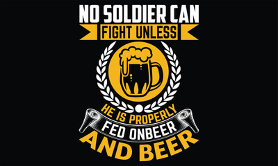 No Soldier Can Fight Unless He is properly fed on beer and beer - Beer T shirt Design, Vector illustration with hand-drawn lettering, Inscription for invitation and greeting card, svg for poster, bann