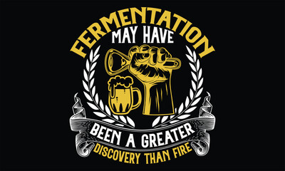 Fototapeta premium Fermentation May Have Been a Greater Discovery than fire - Beer T Shirt Design, typography vector, svg cut file, svg file, poster, banner, flyer and mug.