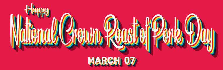 Happy National Crown Roast of Pork Day, March 07. Calendar of March Retro Text Effect, Vector design