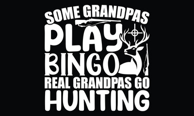 Some Grandpas Play Bingo Real Grandpas Go Hunting, Wildlife Gift, Animal Quote, Father's Day Lover, Vector Illustration, Typography Hunting t shirt Design