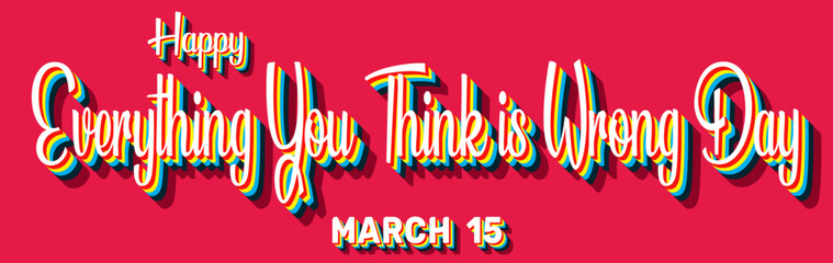 Happy Everything You Think is Wrong Day, March 15. Calendar of March Retro Text Effect, Vector design
