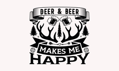 Obraz premium Deer & Beer Makes Me Happy - Hunting svg design , Hand drawn lettering phrase , Calligraphy graphic design , Illustration for prints on t-shirts , bags, posters and cards. 