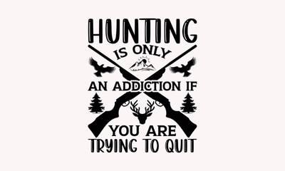 Hunting Is Only An Addiction If You Are Trying To Quit - Hunting svg design , Typography Calligraphy , Vector illustration for Cutting Machine, Silhouette Cameo, Cricut Isolated on white background.