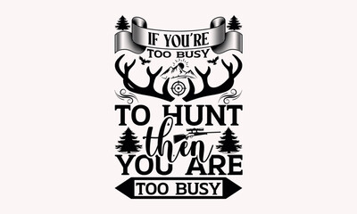 If You’re Too Busy To Hunt Then You Are Too Busy - Hunting svg design , Hand drawn vintage illustration with hand-lettering and decoration elements , greeting card template with typography text.
