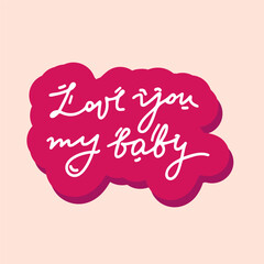 Love you my baby . Inspirational lettering quote. Typography slogan for t shirt printing, graphic design.