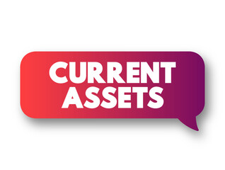Current Assets - assets of a company that are expected to be sold or used as a result of business operations over the next year, text concept message bubble