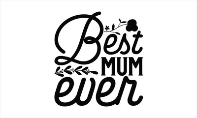 Best Mum Ever - Mother's Day T-shirt design, Lettering design for greeting banners, Modern calligraphy, Cards and Posters, Mugs, Notebooks, white background, svg EPS 10.