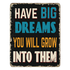 Have big dreams you will grow into them vintage rusty metal sign