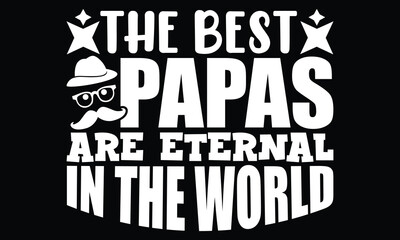 The Best Papas Are Eternal In The World, World's Best Papa, Dad Lover Shirt, I Have The Best Dad In The World, Typography Vintage Design