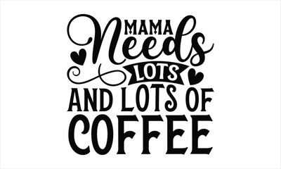 Mama needs lots and lots of coffee- Mother's Day T Shirt design, Hand drawn typography phrases, typography vector quotes white background svg eps 10.