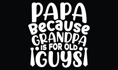 Papa Because Grandpa Is For Old Guys, Funny Fathers Day, Fathers Day Gift, Grandpa Old Guys, Papa Quotes, Typography Vector Illustration