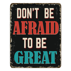 Don't be afraid to be great vintage rusty metal sign