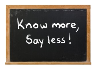 Know more, say less written in white chalk on a black chalkboard isolated on white