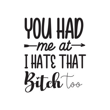 You Had Me At I Hate That Bitch Too. Hand Lettering And Inspiration Positive Quote. Hand Lettered Quote. Modern Calligraphy.