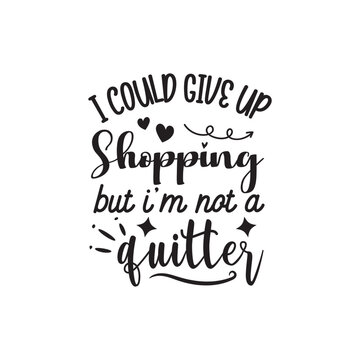 I Could Give Up Shopping But I'm Not A Quitter. Hand Lettering And Inspiration Positive Quote. Hand Lettered Quote. Modern Calligraphy.
