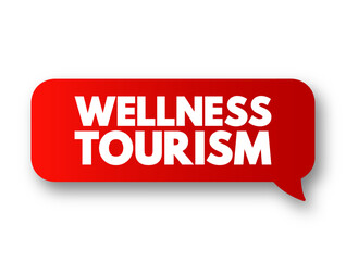 Wellness tourism - travel for the purpose of promoting health and well-being through physical, psychological, or spiritual activities, text concept message bubble