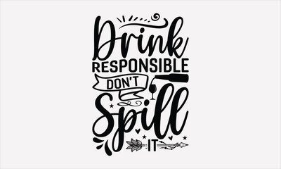 Drink Responsible Don’t Spill It - Wine T-shirt Design, Hand drawn lettering phrase, Handmade calligraphy vector illustration, svg for Cutting Machine, Silhouette Cameo, Cricut.