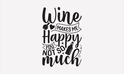 Wine Makes Me Happy You Not So Much - Wine Day T-shirt Design, Hand drawn vintage illustration with hand-lettering and decoration elements, SVG for Cutting Machine, Silhouette Cameo, Cricut.