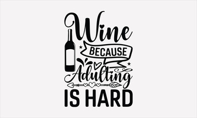 Wine Because Adulting Is Hard - Wine T-shirt Design, Hand drawn lettering phrase, Handmade calligraphy vector illustration, svg for Cutting Machine, Silhouette Cameo, Cricut.