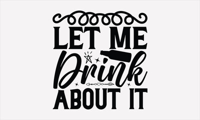 Let Me Drink About It - Wine SVG Design, Hand drawn lettering phrase isolated on white background, Illustration for prints on t-shirts, bags, posters, cards, mugs. EPS for Cutting Machine, Silhouette 