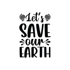 Let's Save Our Earth T-Shirt Design. Planet earth print graphic design template. Earth day environmental protection.