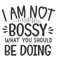 I Am Not Bossy I Just Know What You Should Be Doing Funny T-Shirt design vector, vector, quote,text design for t-shirts, prints, posters, stickers, sarcastic, humor
