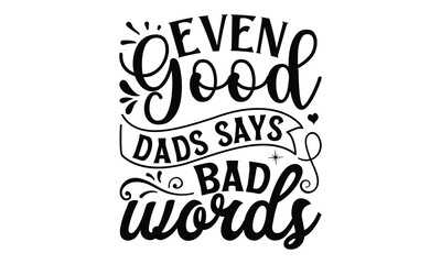 Fototapeta premium Even good dads says bad words, Father day t shirt design, Hand drawn lettering father's quote in modern calligraphy style, jpg, svg files, Handwritten vector sign, EPS 10